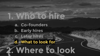 1. Who to hire
a. Co-founders
b. Early hires
c. Later hires
d. What to look for
2. Where to look
 
