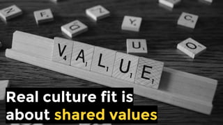 Real culture fit is
about shared values
 