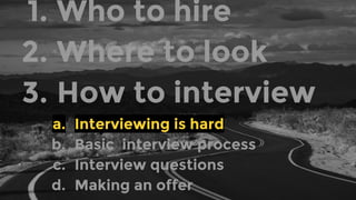 1. Who to hire
2. Where to look
3. How to interview
a. Interviewing is hard
b. Basic interview process
c. Interview questi...