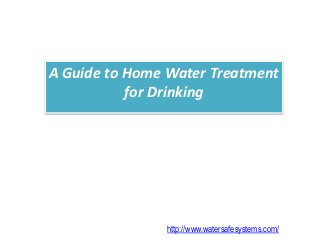 A Guide to Home Water Treatment
for Drinking
http://www.watersafesystems.com/
 