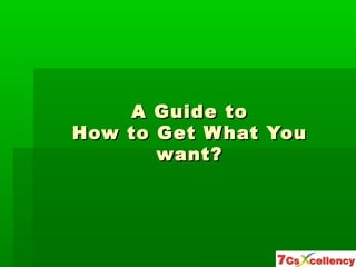 A Guide toA Guide to
How to Get What YouHow to Get What You
want?want?
 