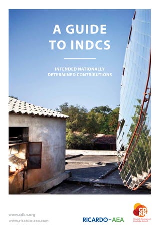 A GUIDE
TO INDCS
INTENDED NATIONALLY
DETERMINED CONTRIBUTIONS
www.cdkn.org
www.ricardo-aea.com
 