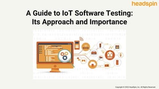A Guide to IoT Software Testing:
Its Approach and Importance
Copyright © 2023 HeadSpin, Inc. All Rights Reserved.
 