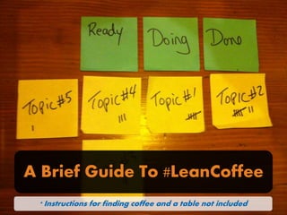 A Brief Guide To #LeanCoffee
* Instructions for finding coffee and a table not included

 