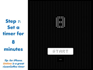 Step 7:
Set a
timer for

8
minutes
Tip: for iPhone,
Untime is a great
#LeanCoffee timer

 