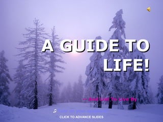 A GUIDE TO
      LIFE!
               -- And List To Live By

 ♫ Turn on your speakers!
   CLICK TO ADVANCE SLIDES
 