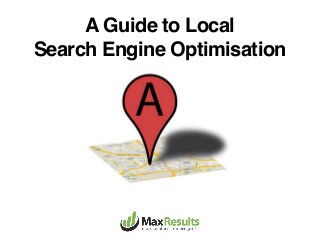 A Guide to Local
Search Engine Optimisation
 