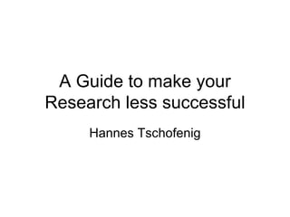 A Guide to make your
Research less successful
     Hannes Tschofenig
 