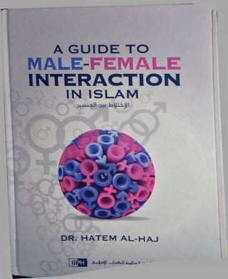 A GUIDE TO
MAL.E-FEMAL.E
INTERACTION
IN ISLAM
di ““7^ 3-h
DR. HATEM AL.-HAJ
 