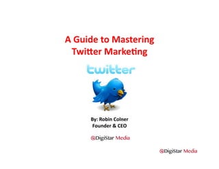 A	
  Guide	
  to	
  Mastering	
  	
  
  Twi2er	
  Marke4ng	
  




          By:	
  Robin	
  Colner	
  
           Founder	
  &	
  CEO	
  
 