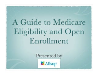 A Guide to Medicare
Eligibility and Open
     Enrollment
      Presented by
 
