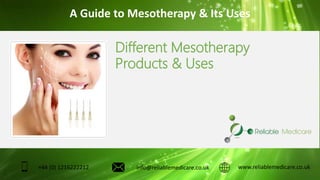 Different Mesotherapy
Products & Uses
www.reliablemedicare.co.uk+44 (0) 1216222212 info@reliablemedicare.co.uk
A Guide to Mesotherapy & Its Uses
 