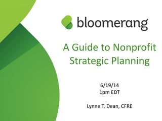 A  Guide  to  Nonprofit  
Strategic  Planning  
!
6/19/14  
1pm  EDT  
 
Lynne  T.  Dean,  CFRE
 