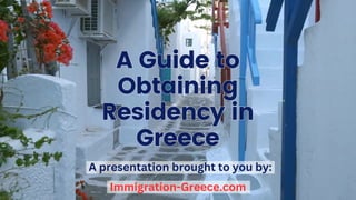 A Guide to
Obtaining
Residency in
Greece
A Guide to
Obtaining
Residency in
Greece
A presentation brought to you by:
Immigration-Greece.com
 