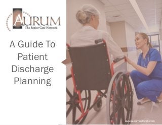 A Guide To
Patient
Discharge
Planning
www.aurumnetwork.com
 