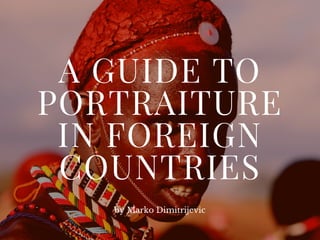 A GUIDE TO
PORTRAITURE
IN FOREIGN
COUNTRIES
by Marko Dimitrijevic
 