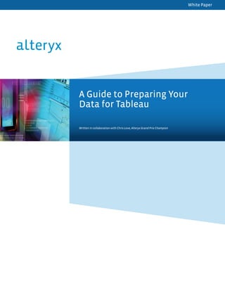 White Paper
A Guide to Preparing Your
Data for Tableau
Written in collaboration with Chris Love, Alteryx Grand Prix Champion
 