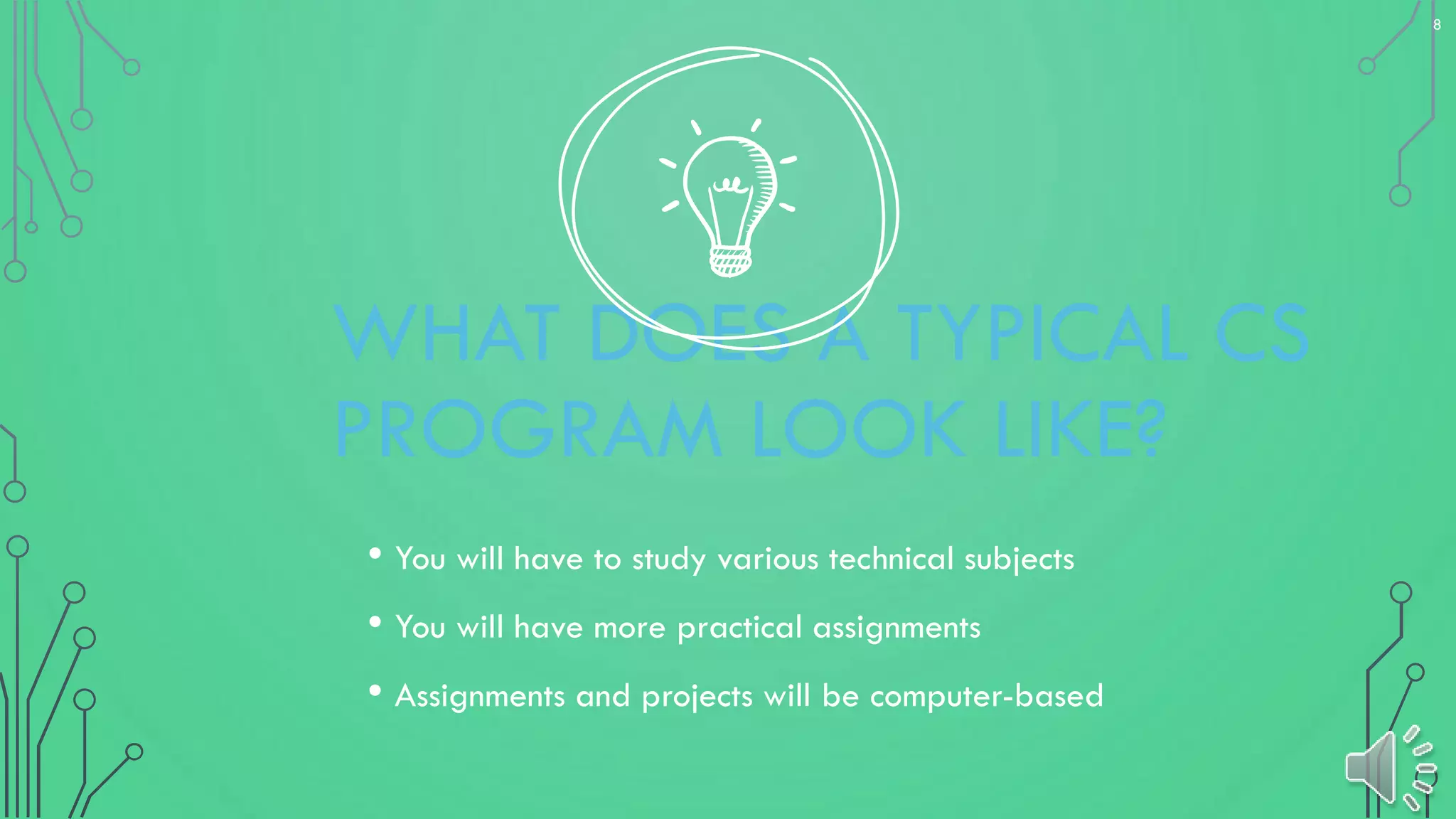 8
WHAT DOES A TYPICAL CS
PROGRAM LOOK LIKE?
• You will have to study various technical subjects
• You will have more practical assignments
• Assignments and projects will be computer-based
 