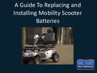 A Guide To Replacing and
Installing Mobility Scooter
Batteries

 
