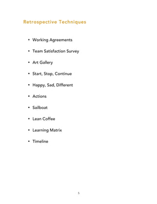 5
Retrospective Techniques
• Working Agreements
• Team Satisfaction Survey
• Art Gallery
• Start, Stop, Continue
• Happy, Sad, Different
• Actions
• Sailboat
• Lean Coffee
• Learning Matrix
• Timeline
 