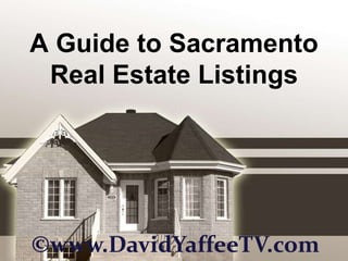 A Guide to Sacramento Real Estate Listings ©www.DavidYaffeeTV.com 