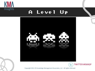 Insights




                                                                                    TWITTER #KMASP
           Copyright 2011 © Knowledge Management Associates, LLC. All rights reserved .
 