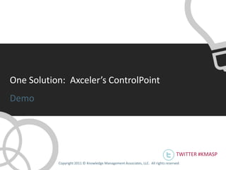 One Solution: Axceler’s ControlPoint
Demo




                                                                                    TWITTER #KMASP
           Copyright 2011 © Knowledge Management Associates, LLC. All rights reserved .
 