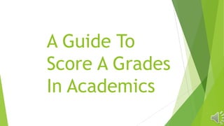 A Guide To
Score A Grades
In Academics
 