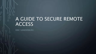 A GUIDE TO SECURE REMOTE 
ACCESS 
ERIC VANDERBURG 
 