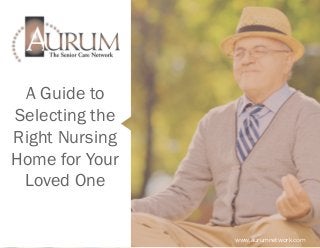 A Guide to
Selecting the
Right Nursing
Home for Your
Loved One
www.aurumnetwork.com
 
