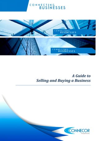A Guide to Selling and Buying a Business

                                                                         1




                                                       A Guide to
                                    Selling and Buying a Business




                                                      www.connecor.com
 