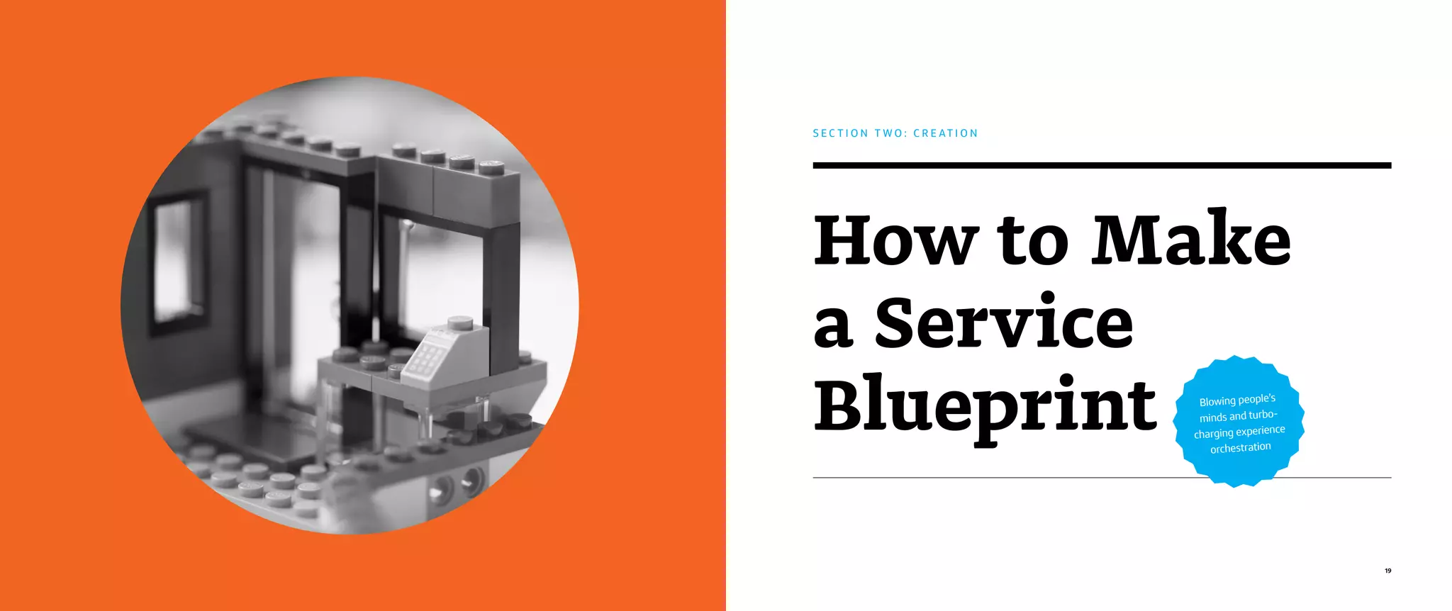 19
How to Make
a Service
Blueprint
S E C T I O N T W O : C R E A T I O N
Blowing people’s
minds and turbo-
charging experience
orchestration
 