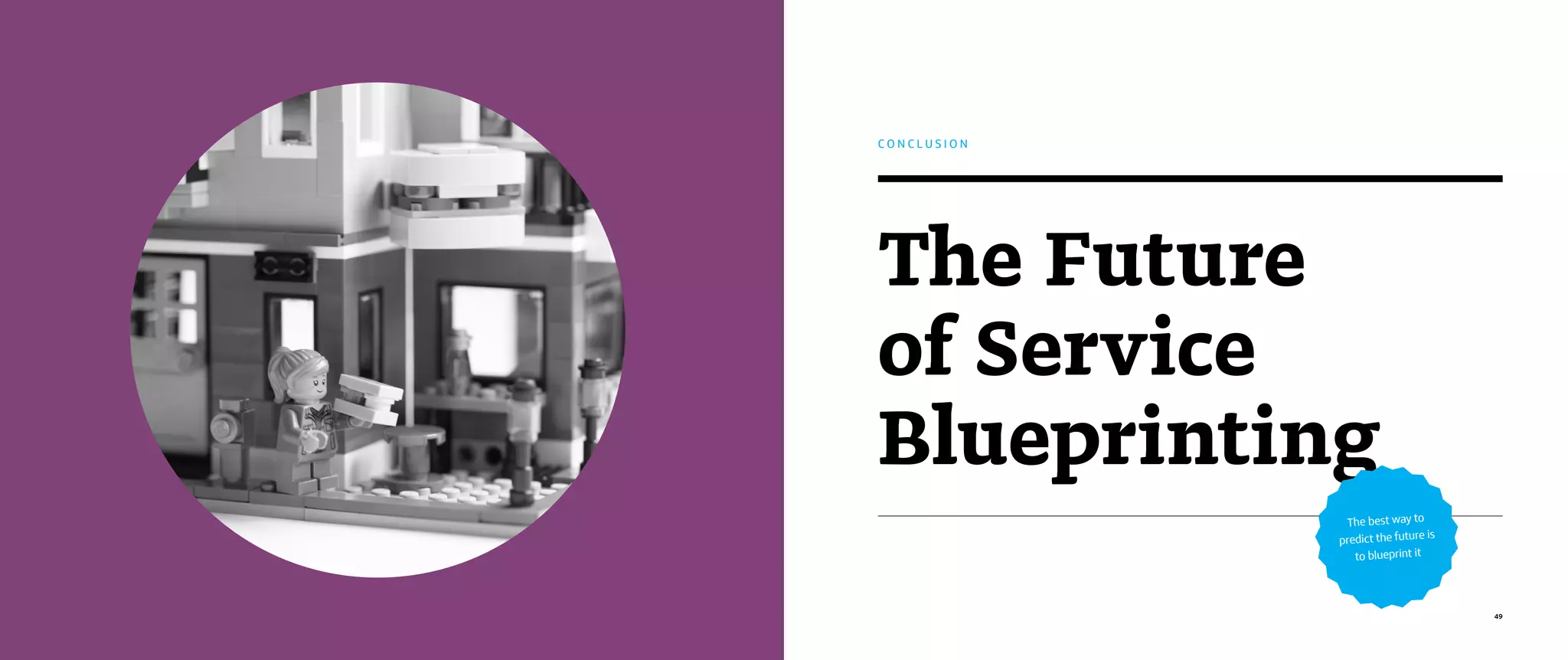 49
The Future
of Service
Blueprinting
C O N C L U S I O N
The best way to
predict the future is
to blueprint it
 