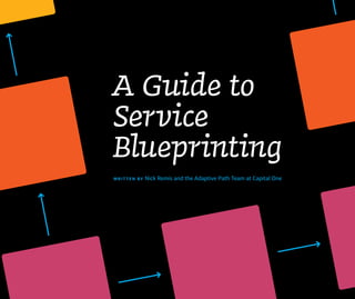 A Guide to
Service
Blueprinting
WRIT TE N BY Nick Remis and the Adaptive Path Team at Capital One
 