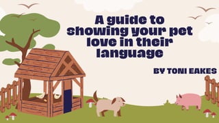 A guide to
showing your pet
love in their
language
BY TONI EAKES
 