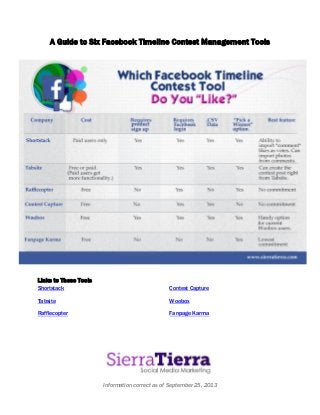 Information correct as of September 25, 2013
A Guide to Six Facebook Timeline Contest Management Tools
Links to These Tools
Shortstack
Tabsite
Rafflecopter
Contest Capture
Woobox
Fanpage Karma
 