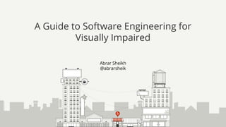 Abrar Sheikh
@abrarsheik
A Guide to Software Engineering for
Visually Impaired
 