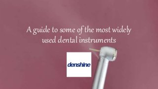 A guide to some of the most widely
used dental instruments
 