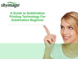 A Guide to Sublimation
Printing Technology For
Sublimation Beginner
 