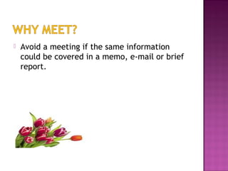  Avoid a meeting if the same information
could be covered in a memo, e-mail or brief
report.
 