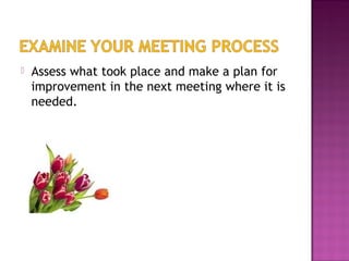  Assess what took place and make a plan for
improvement in the next meeting where it is
needed.
 