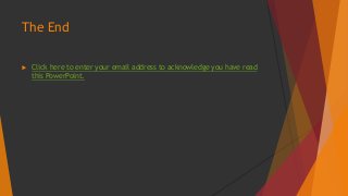 The End 
 Click here to enter your email address to acknowledge you have read 
this PowerPoint. 
 
