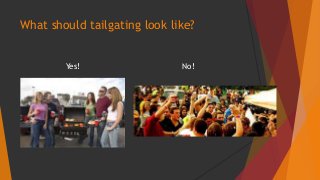 What should tailgating look like? 
Yes! No! 
 