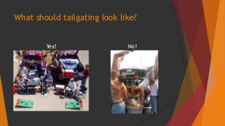 What should tailgating look like? 
Yes! No! 
 