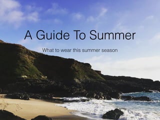 A Guide To Summer
What to wear this summer season
 
