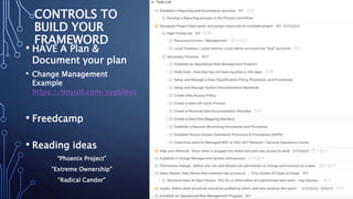 CONTROLS TO
BUILD YOUR
FRAMEWORD
• HAVE A Plan &
Document your plan
• Change Management
Example
https://tinyurl.com/yyq6feyz
• Freedcamp
• Reading ideas
“Phoenix Project”
“Extreme Ownership”
“Radical Candor”
 