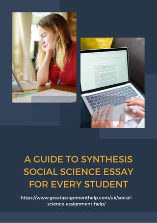 A GUIDE TO SYNTHESIS
SOCIAL SCIENCE ESSAY
FOR EVERY STUDENT
https://www.greatassignmenthelp.com/uk/social-
science-assignment-help/
 