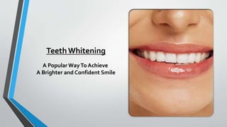 Teeth Whitening
A Popular WayTo Achieve
A Brighter and Confident Smile
 