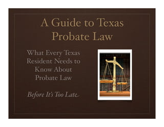 A Guide to Texas
      Probate Law
What Every Texas
Resident Needs to
  Know About
  Probate Law

Before It’s Too Late
 