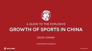 © MAILMAN 2016
growth of sports in china
David Hornby
#SPORTSMATTERS2016
a guide to the explosive
 
